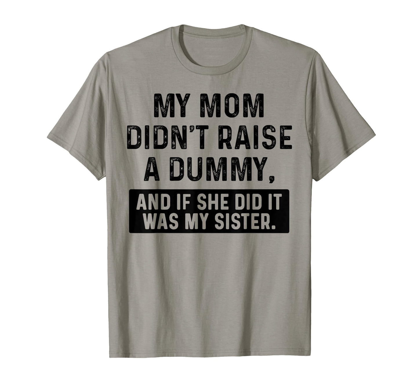 My Mom Didn't Raise A Dummy And If She Did It Was My Sister T-Shirt