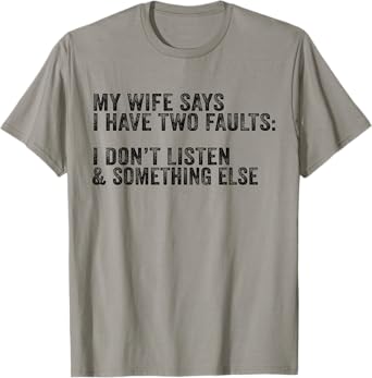 My Wife Says I Have Two Faults Don't Listen & Something Else T-Shirt