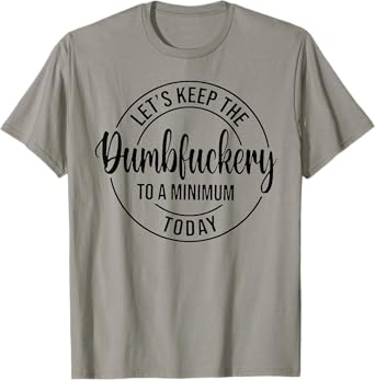 Let's Keep The Dumbfuckery To A Minimum Today T-Shirt