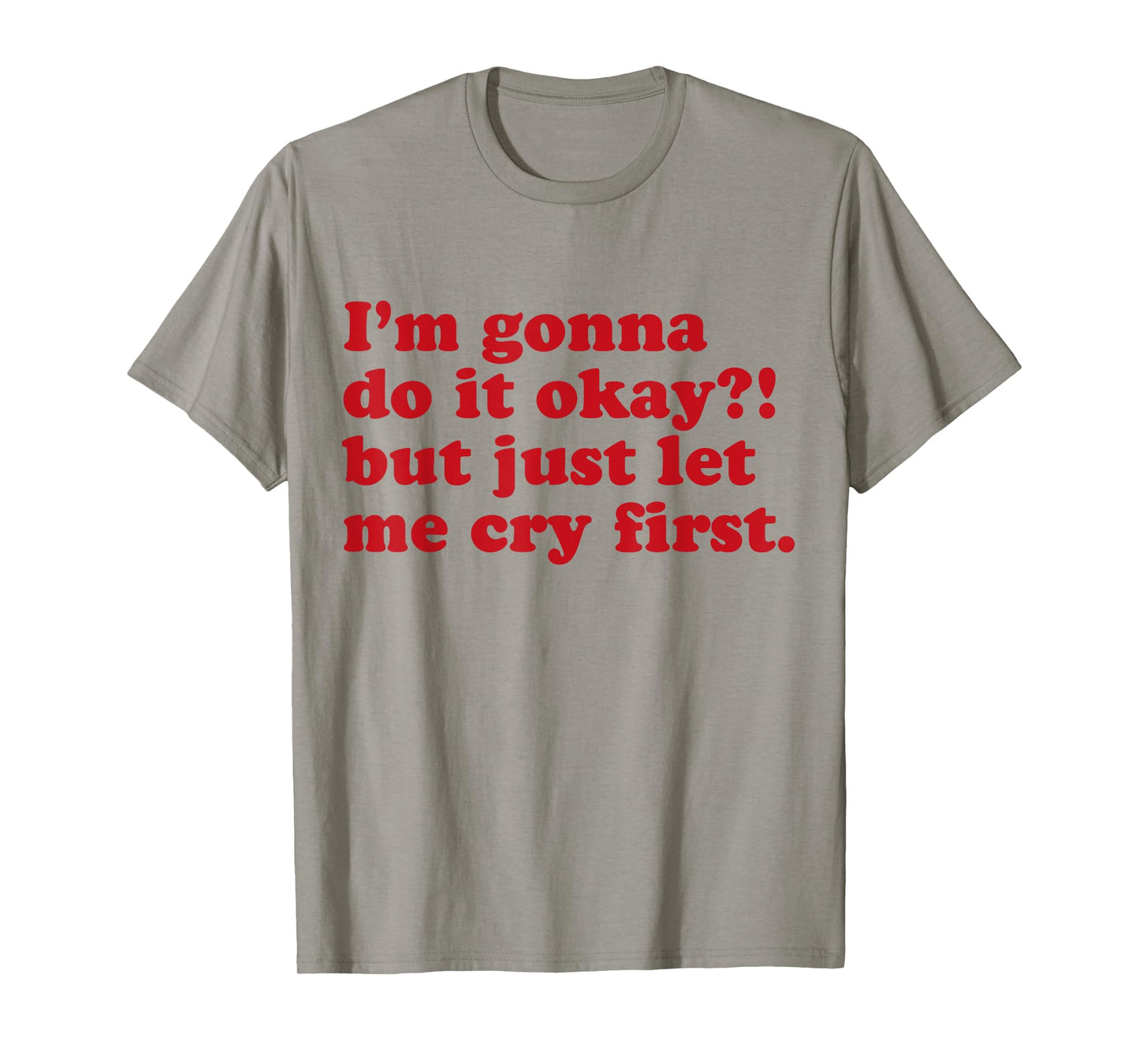 I'm Gonna Do It Okay But Just Let Me Cry First T-Shirt