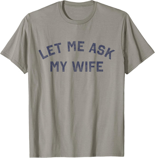 Let Me Ask My Wife Funny Husband Saying T-Shirt