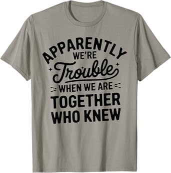 Apparently We'Re Trouble When We Are Together Who Knew T-Shirt