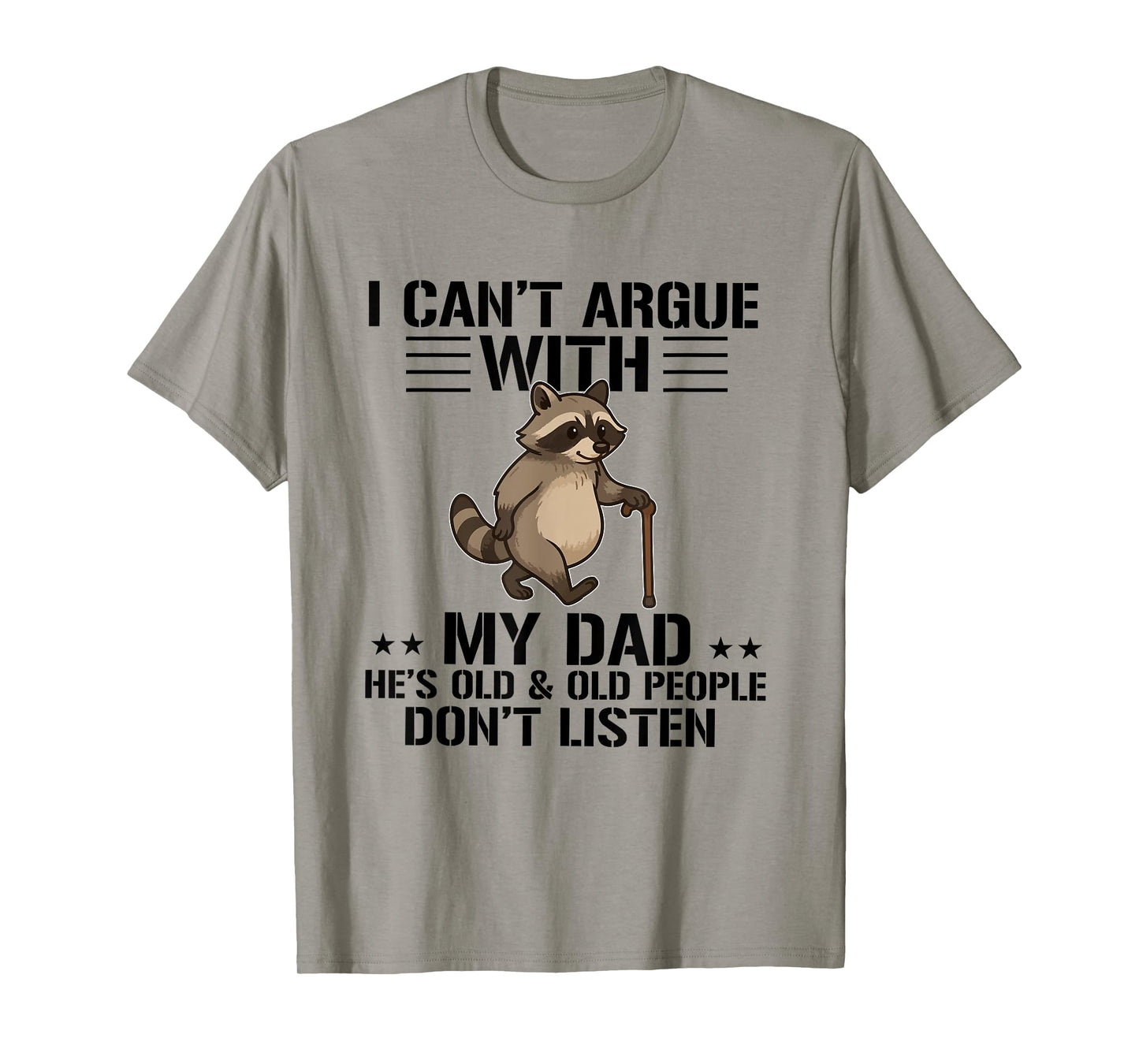 I Can't Argue With My Dad He's Old And Old People Don't T-Shirt