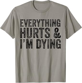 Everything Hurts & I'm Dying Workout Exercise Fitness T-Shirt