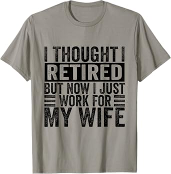 I Thought I Retired But Now I Just Work For My Wife Funny T-Shirt