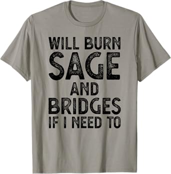 Will Burn Sage And Bridges If I Need To T-Shirt