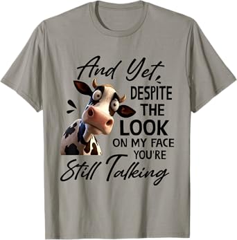 Cow And Yet Despite The Look On My Face You're Still Talking T-Shirt