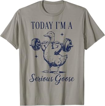 today i'm a serious goose funny lifting weights gym fitness T-Shirt