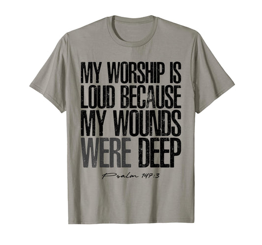 My Worship is Loud Because My Wounds were Deep Psalm 147:3 T-Shirt