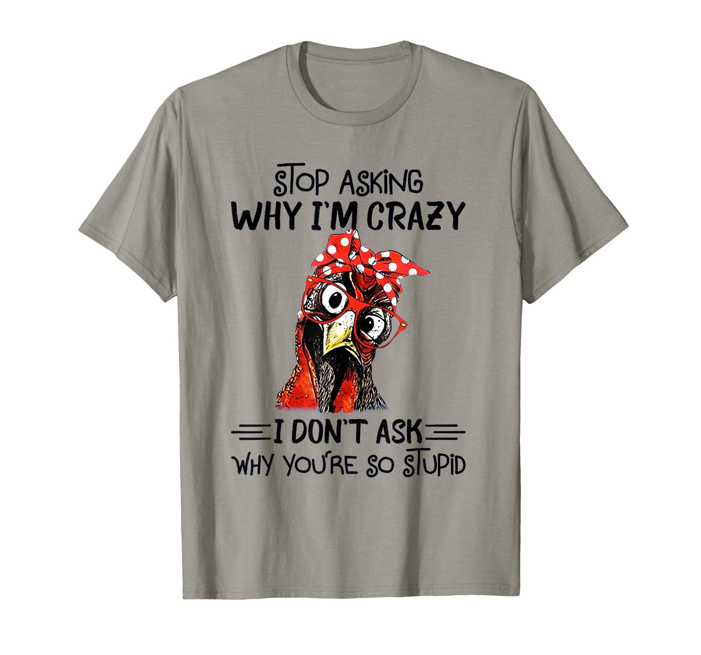 Stop Asking Why I'm Crazy I Don't Ask Why You're So Stupid T-Shirt