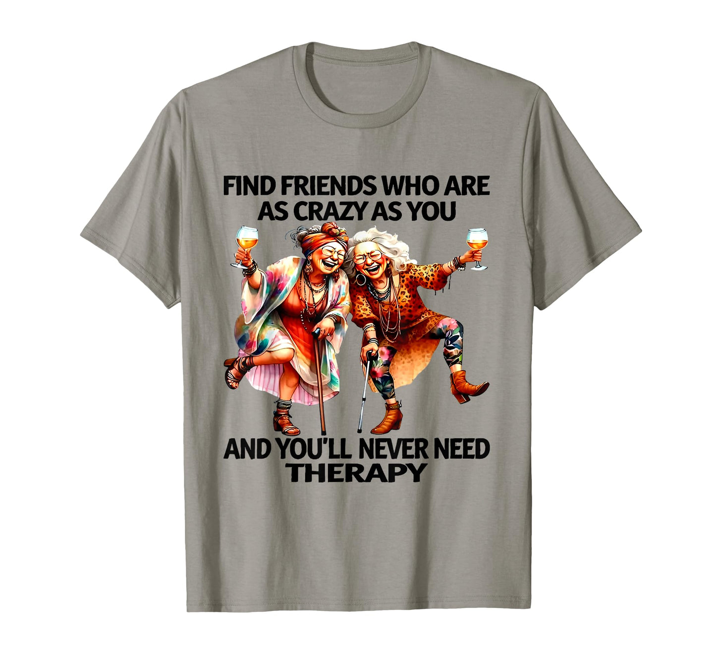Find Friends Who Are As Crazy As You And You'll Never T-Shirt
