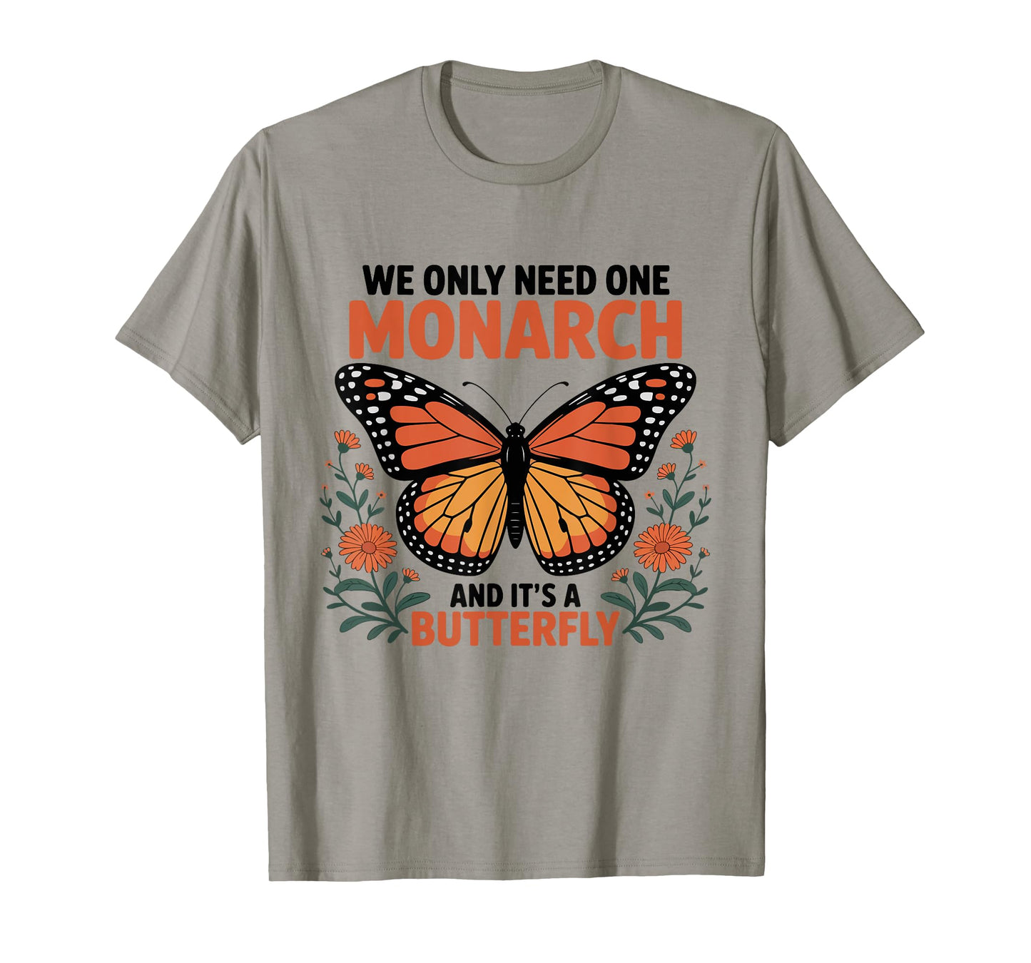 We Only Need One Monarch and It's A Butterfly Funny Floral T-Shirt
