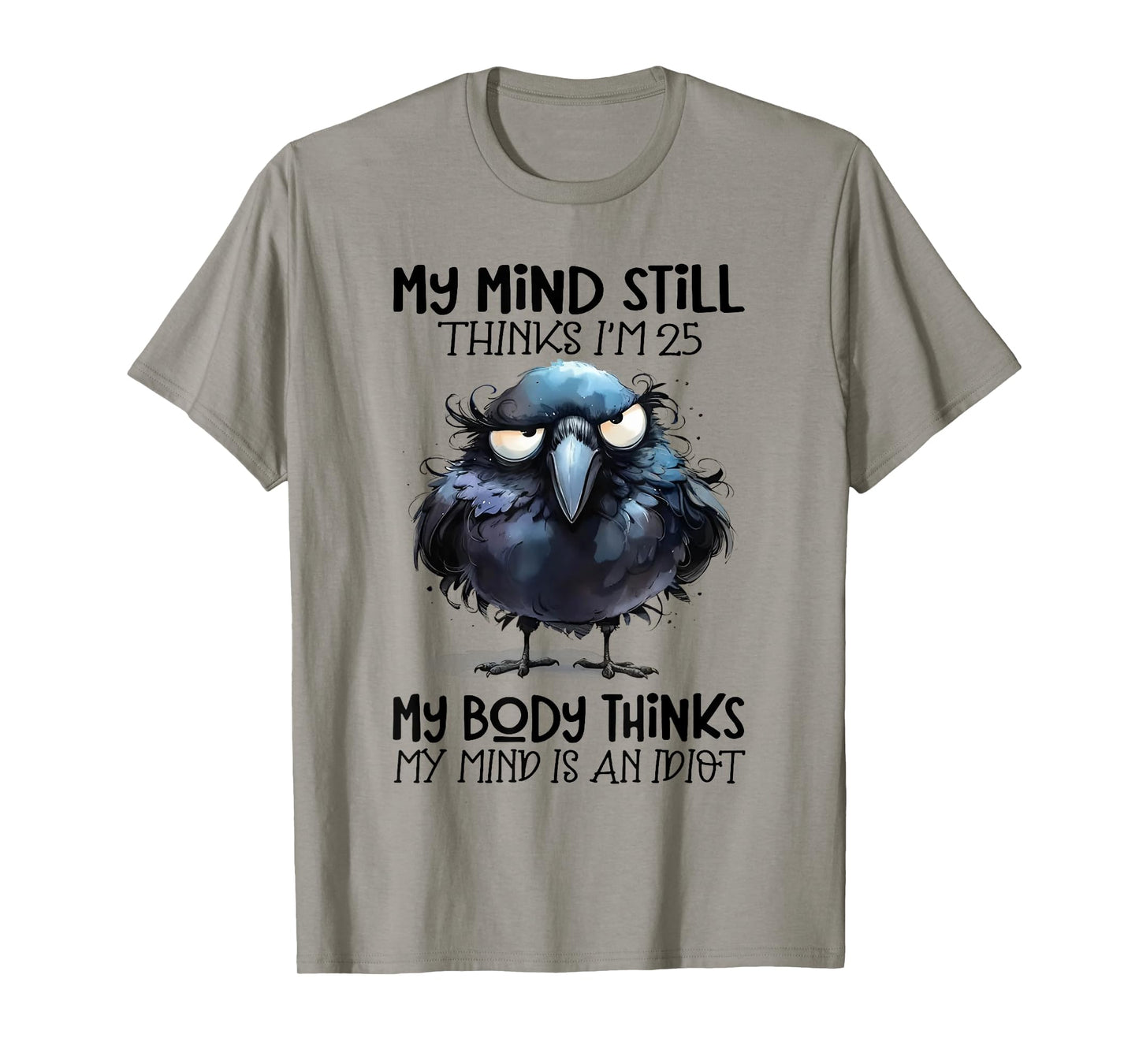 My Mind Still Thinks I'm 25 Body Thinks My Mind Is An Idiot T-Shirt