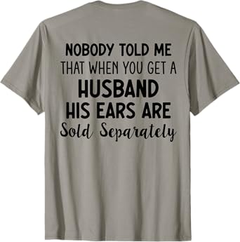 Nobody Told Me That When You Get A Husband His Ears (BACK) T-Shirt