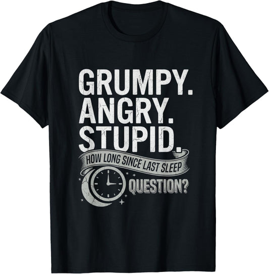 Grumpy Angry Stupid How Long Since Last Sleep Question? T-Shirt - T-Shirt | Black