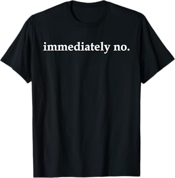 Immediately No | Funny Sarcastic Trendy Humor T-Shirt