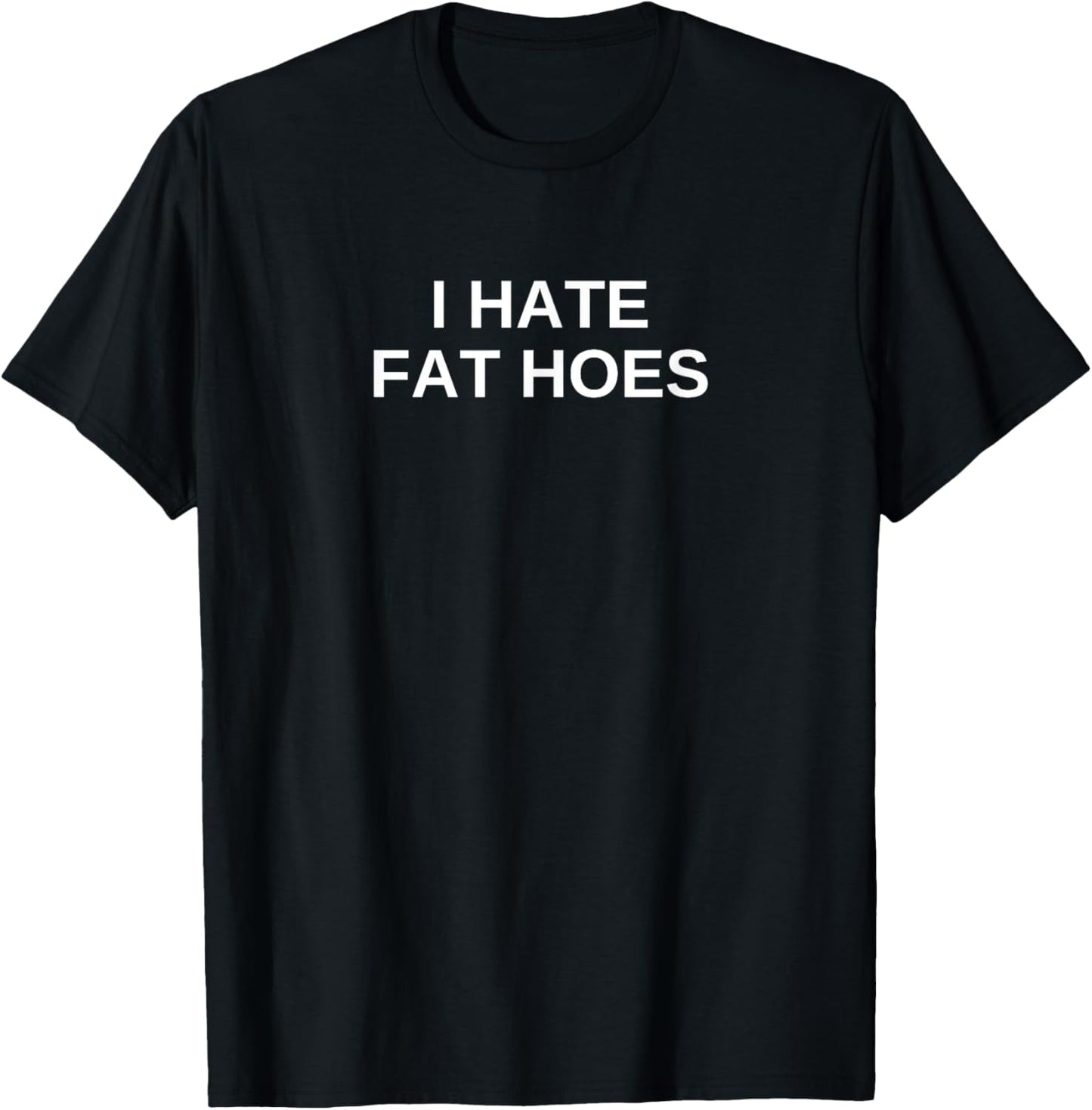 I Hate Fat Hoes Novelty Dark Offensive Humor Funny Gift T-Shirt - Black, Unisex-Adults, Small