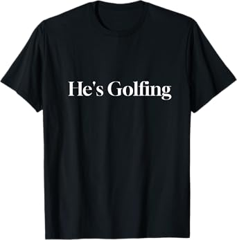 He's Golfing Funny Golf Wife and Girlfriend T-Shirt