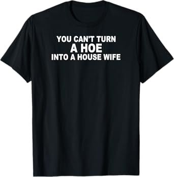 You Can't Turn A Ho Into A House Wife Housewife Gift T-Shirt