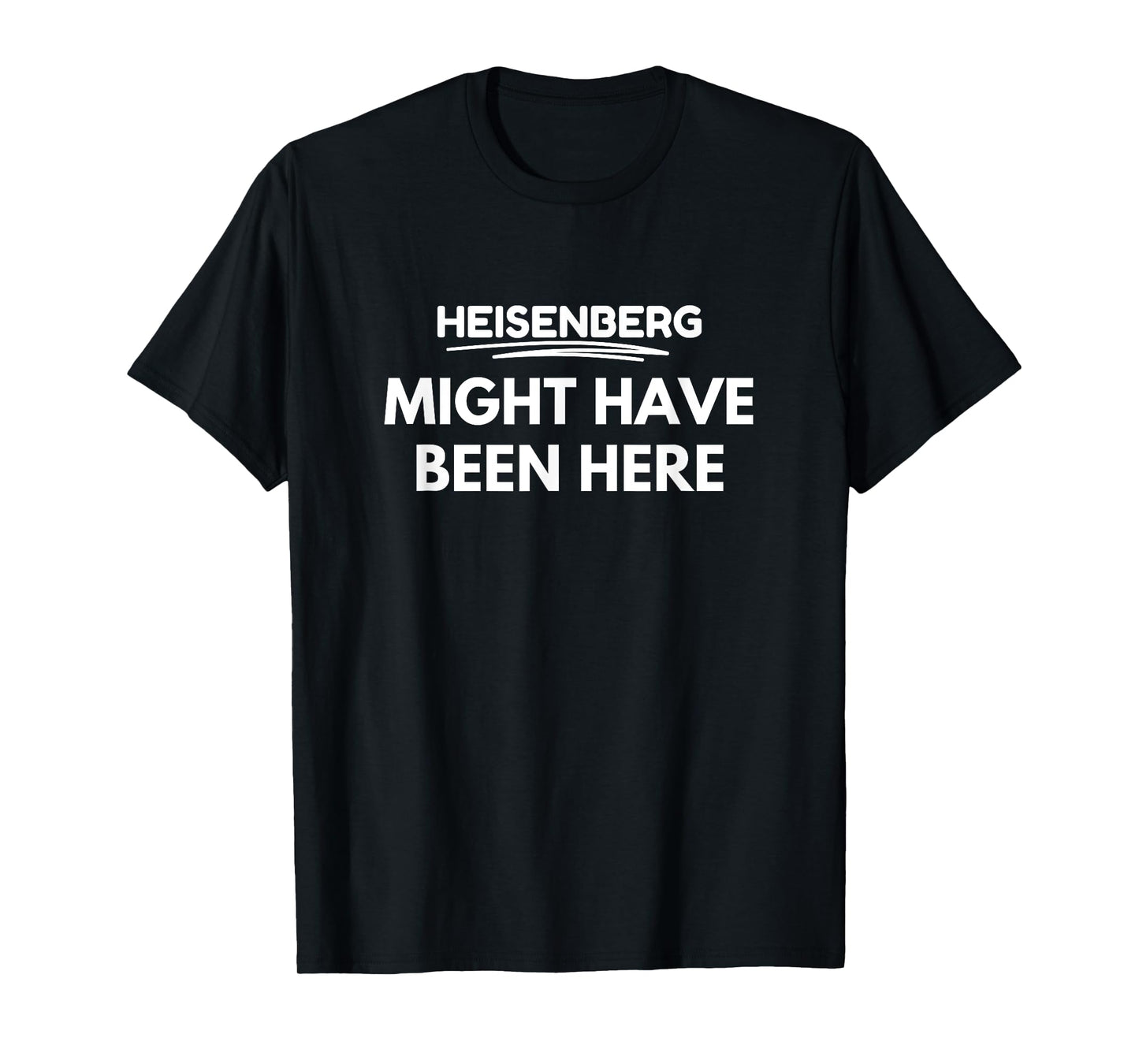 Heisenberg might have been here T-Shirt
