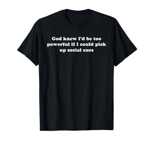 God Knew I'd Be Too Powerful If I Could Pick Up Social Cues T-Shirt