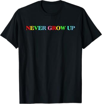 Never Grow Up Funny Colorful Saying T-Shirt