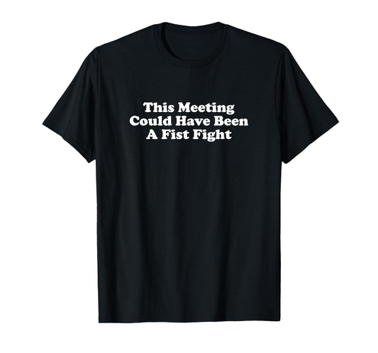 This Meeting Could Have Been A Fist Fight Funny Sarcastic T-Shirt