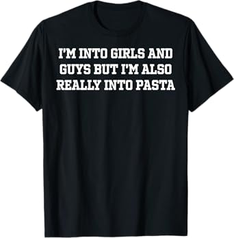 I'm Into Girls and Guys But I'm Also Really Into Pasta Funny T-Shirt