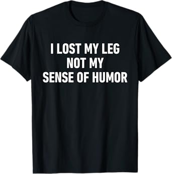 Funny Amputee Quote I Lost My Leg Not Sense of Humor T-Shirt