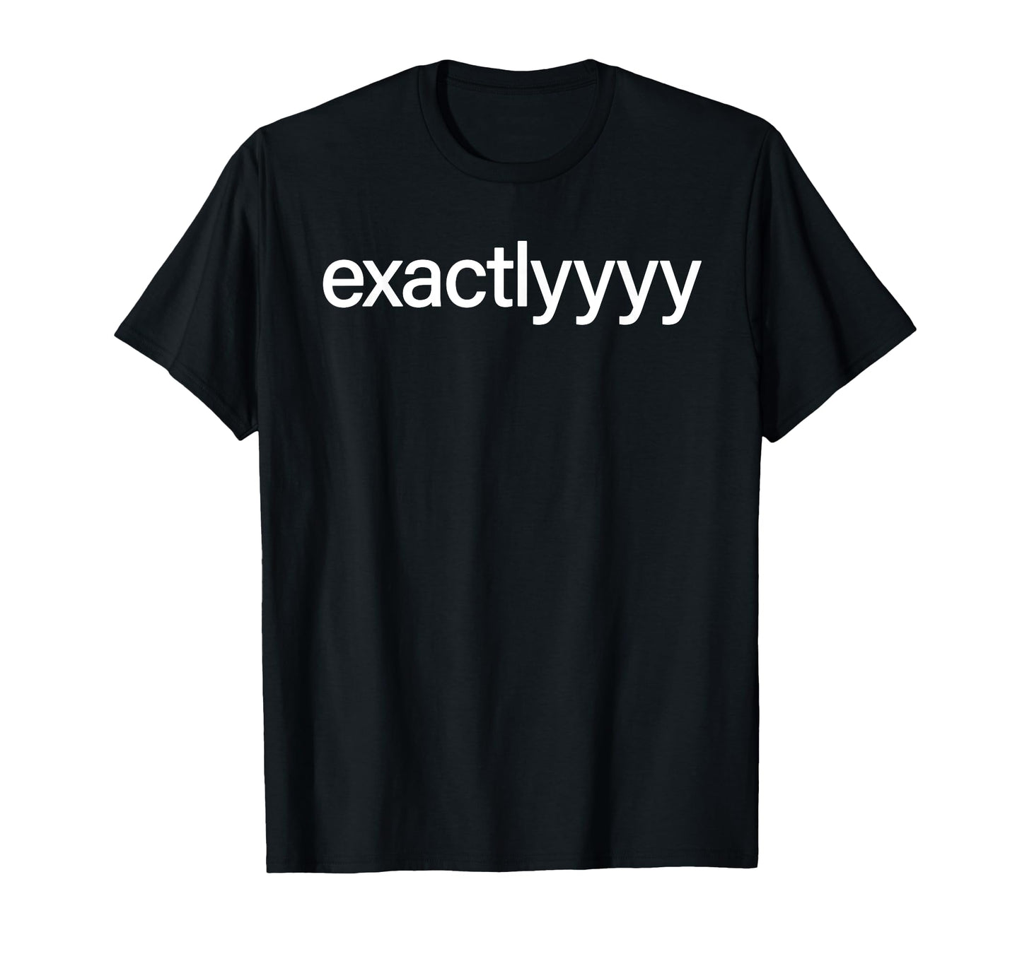 Exactlyyyy Shirt Funny Exactly Saying Quote For Men Women T-Shirt