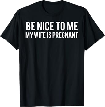 Be nice to me my wife is pregnant T Shirt Funny father tee T-Shirt