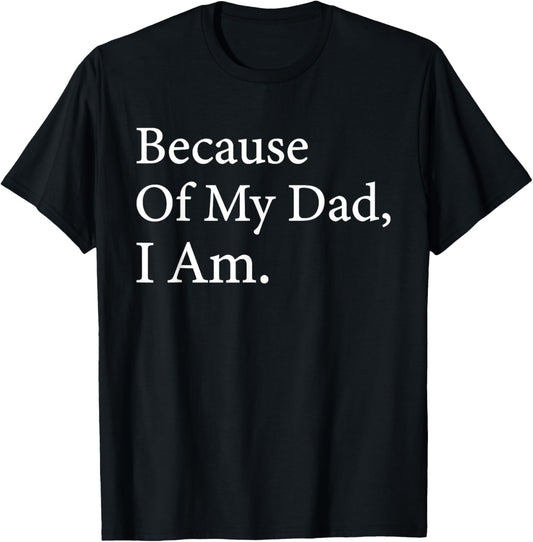 Because Of My Dad I Am Funny Father's Day For Dad T-Shirt