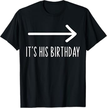 Funny It's His Birthday It's His Birthday Arrow Pointing Funny Humor Saying T-Shirt, Black