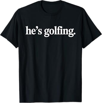 He’s Golfing Funny Golfing Season Minimal Golf Men And Women T-Shirt