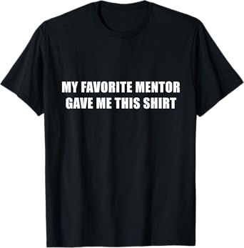My Favorite Mentor Gave Me This Shirt Mentee Novelty T-Shirt