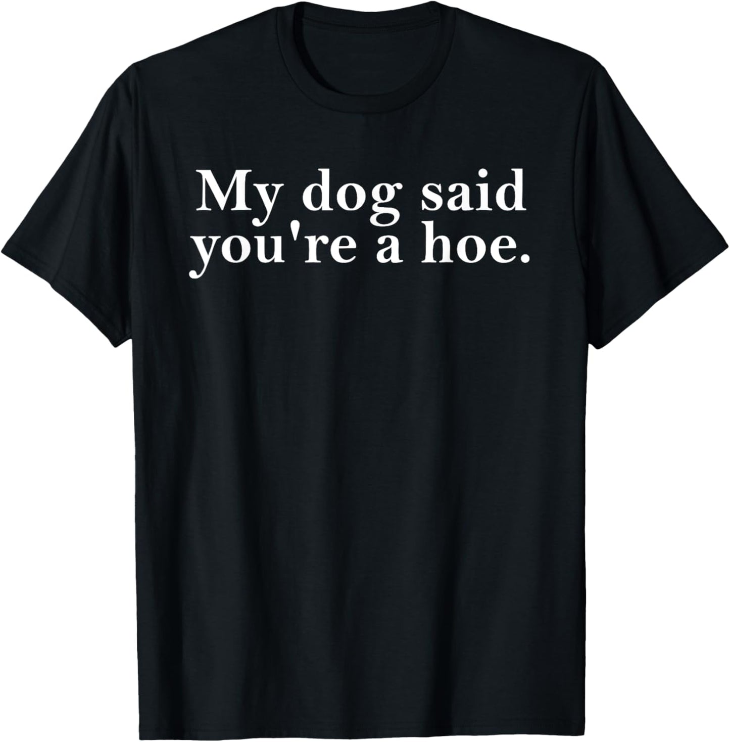 My Dog Said You're A Hoe Funny Dog Lovers Quot T-Shirt