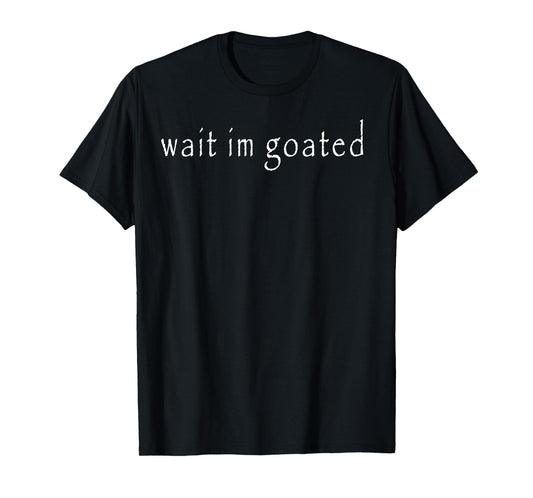 Wait Im Goated T-Shirt