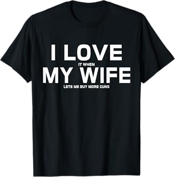 I Love It When My Wife Lets Me Buy More Guns,Short Sleeve T-Shirt Gift