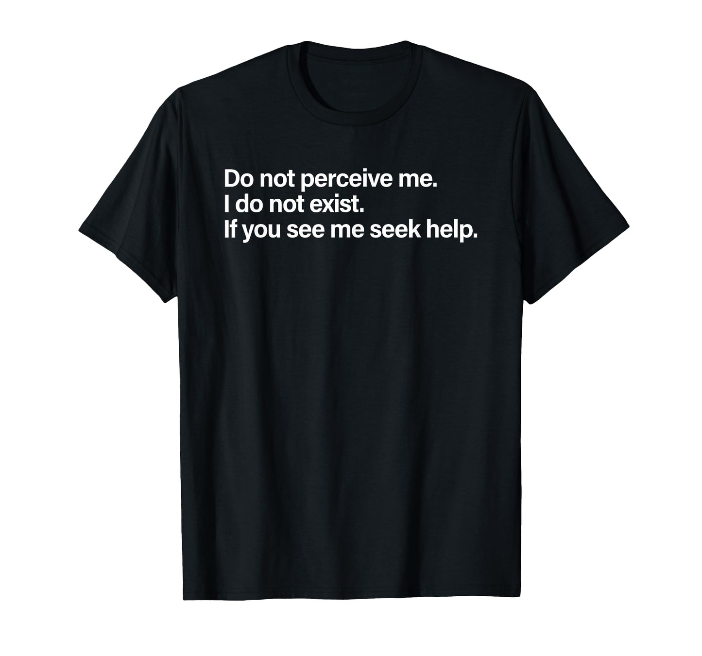 Do Not Perceive Me I Do Not Exist If You See Me Seek Help T-Shirt