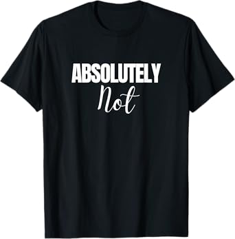 Absolutely Not Funny Saying T-Shirt