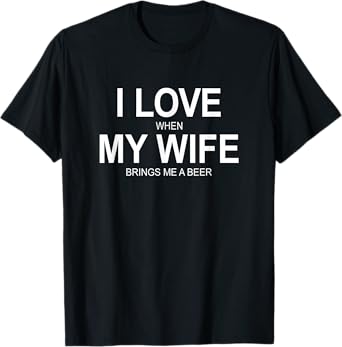 I Love When My Wife Brings Me A Beer - T-Shirt
