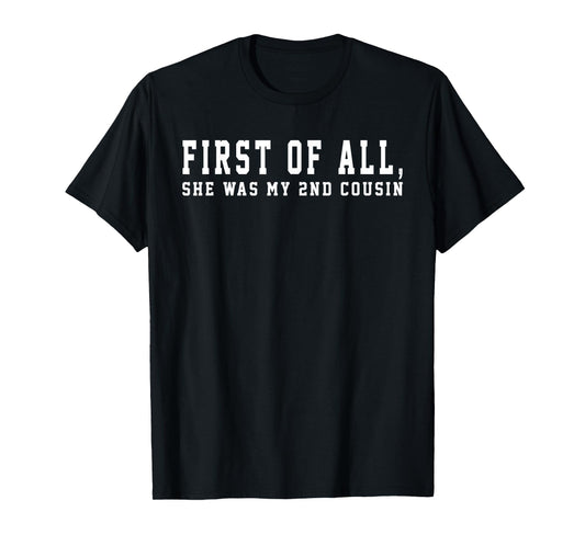 First of All She Was My 2nd Cousin Redneck Saying Women Girl T-Shirt