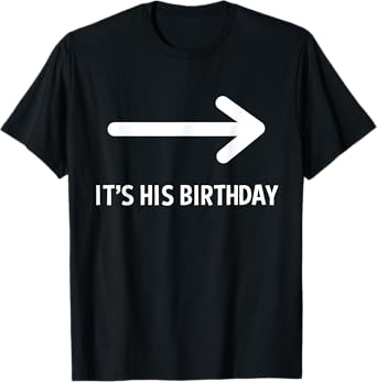 It's His Birthday Arrow Pointing Funny Humor Saying T-Shirt