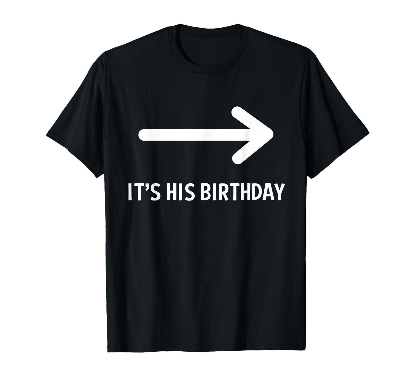 It's His Birthday Arrow Pointing Funny Humor Saying T-Shirt