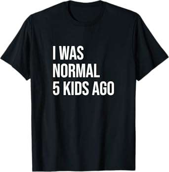 I Was Normal 5 Kids Ago - Mom of Five Dad of 5 Children Fun T-Shirt