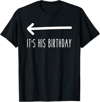 It's His Birthday (Arrow Pointing) Funny Humor Saying Tee T-Shirt
