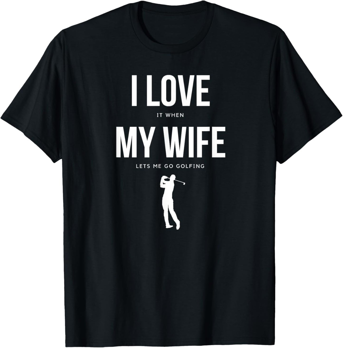 I Love it when my Wife lets me go Golfing - Funny Shirt Men T-Shirt