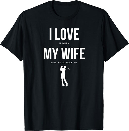 I Love it when my Wife lets me go Golfing - Funny Shirt Men T-Shirt