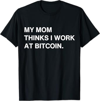 My Mom Thinks I Work At Bitcoin T-Shirt