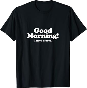 Good Morning, I Need A Beer T-Shirt